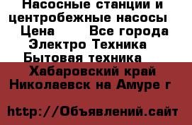 Насосные станции и центробежные насосы  › Цена ­ 1 - Все города Электро-Техника » Бытовая техника   . Хабаровский край,Николаевск-на-Амуре г.